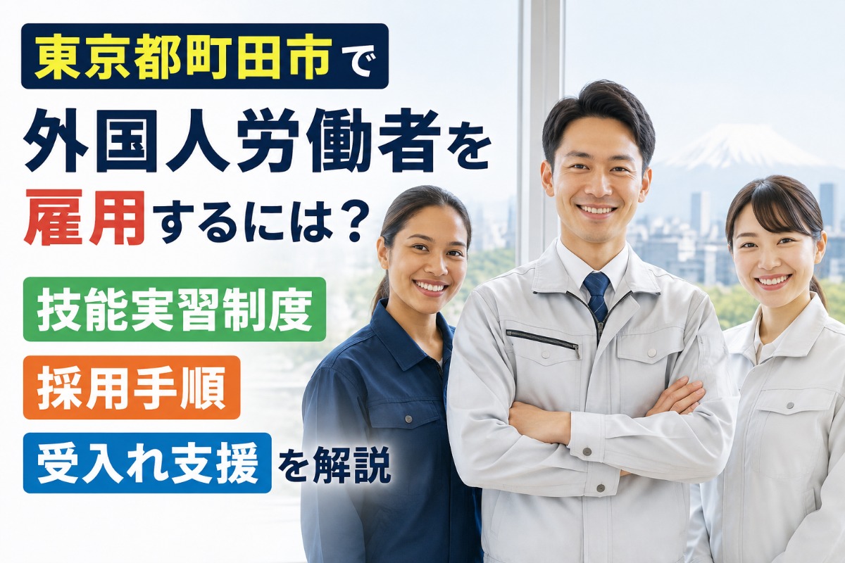 東京都町田市で外国人労働者を雇用するには？技能実習制度・採用手順・受入れ支援を解説