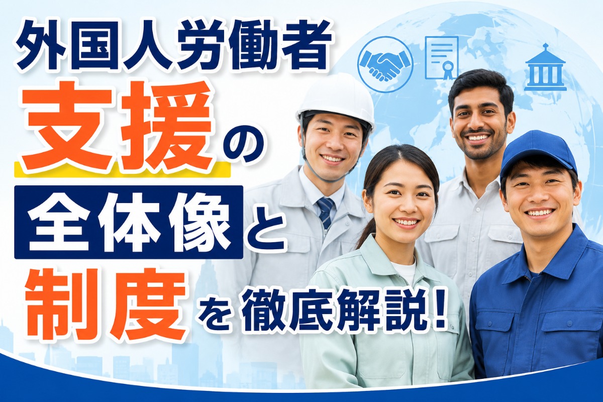 外国人労働者支援の全体像と制度を徹底解説！