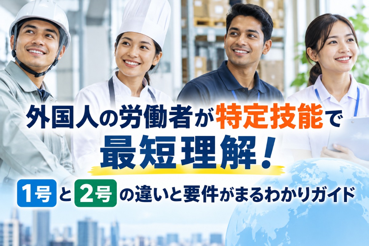 外国人の労働者が特定技能で最短理解！1号と2号の違いと要件がまるわかりガイド