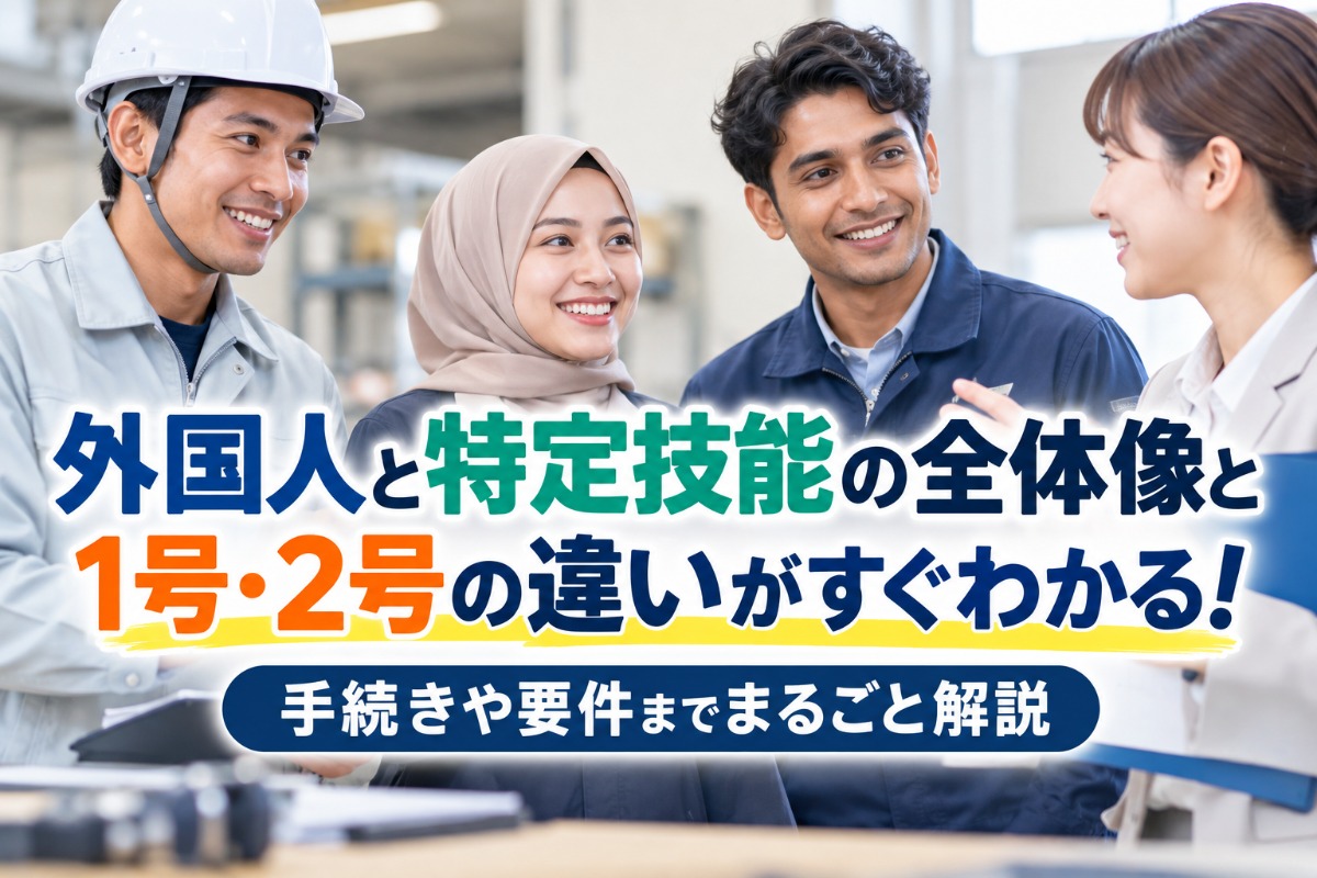 外国人と特定技能の全体像と1号・2号の違いがすぐわかる！手続きや要件までまるごと解説